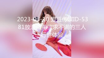  2023-03-10 爱豆传媒ID-5381放浪弟弟欲求不满的三人行性体验